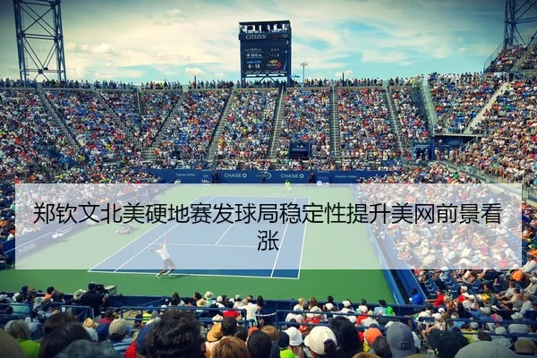 郑钦文北美硬地赛发球局稳定性提升美网前景看涨